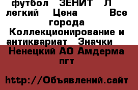 1.1) футбол : ЗЕНИТ  “Л“  (легкий) › Цена ­ 249 - Все города Коллекционирование и антиквариат » Значки   . Ненецкий АО,Амдерма пгт